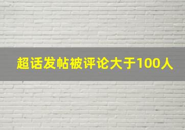 超话发帖被评论大于100人