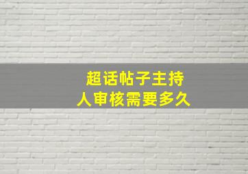 超话帖子主持人审核需要多久