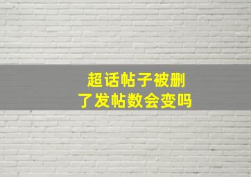 超话帖子被删了发帖数会变吗