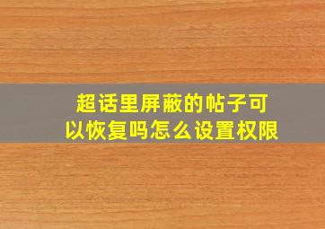 超话里屏蔽的帖子可以恢复吗怎么设置权限