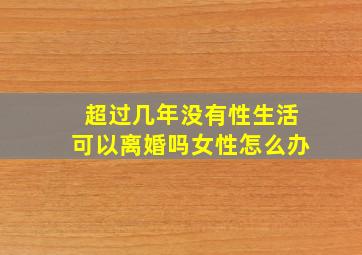 超过几年没有性生活可以离婚吗女性怎么办