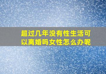 超过几年没有性生活可以离婚吗女性怎么办呢