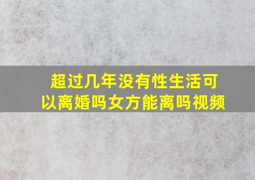 超过几年没有性生活可以离婚吗女方能离吗视频