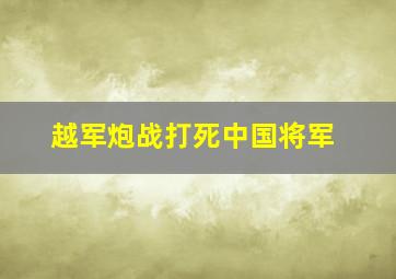 越军炮战打死中国将军