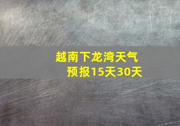 越南下龙湾天气预报15天30天