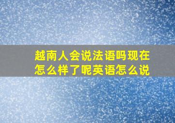 越南人会说法语吗现在怎么样了呢英语怎么说