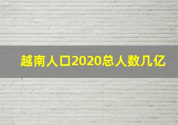 越南人口2020总人数几亿