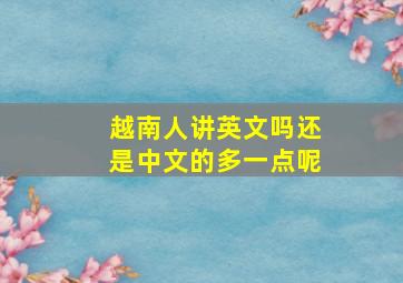 越南人讲英文吗还是中文的多一点呢