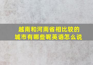 越南和河南省相比较的城市有哪些呢英语怎么说