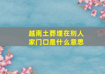 越南土葬埋在别人家门口是什么意思