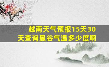 越南天气预报15天30天查询曼谷气温多少度啊