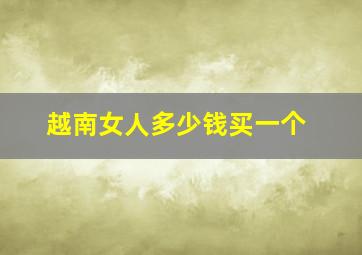 越南女人多少钱买一个