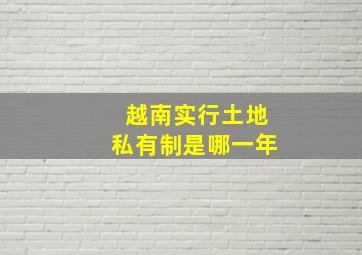 越南实行土地私有制是哪一年