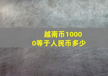 越南币10000等于人民币多少