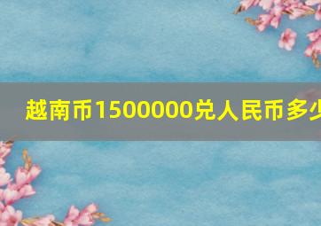 越南币1500000兑人民币多少