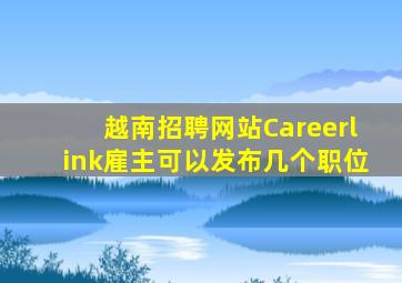 越南招聘网站Careerlink雇主可以发布几个职位