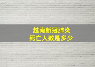 越南新冠肺炎死亡人数是多少