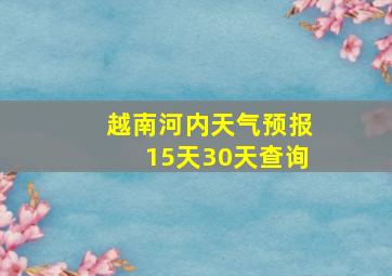 越南河内天气预报15天30天查询