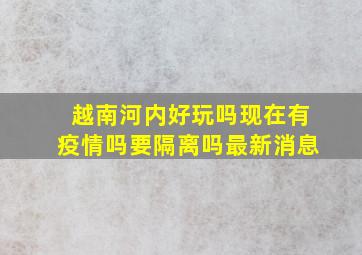 越南河内好玩吗现在有疫情吗要隔离吗最新消息