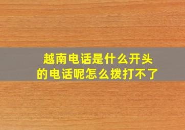 越南电话是什么开头的电话呢怎么拨打不了