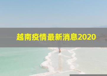 越南疫情最新消息2020