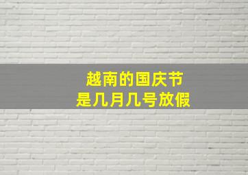 越南的国庆节是几月几号放假