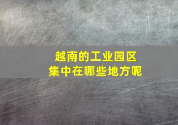 越南的工业园区集中在哪些地方呢