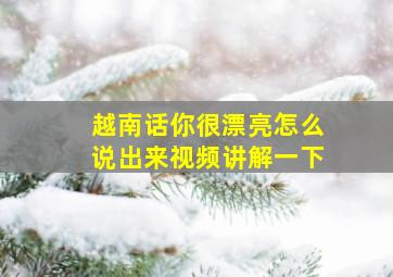 越南话你很漂亮怎么说出来视频讲解一下