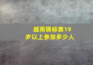 越南锦标赛19岁以上参加多少人