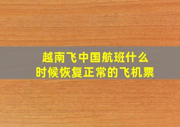 越南飞中国航班什么时候恢复正常的飞机票