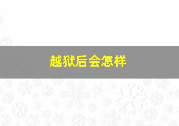 越狱后会怎样