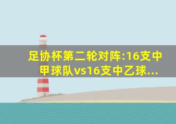 足协杯第二轮对阵:16支中甲球队vs16支中乙球...