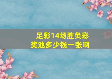 足彩14场胜负彩奖池多少钱一张啊