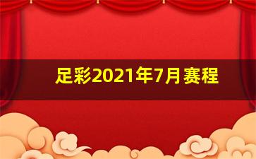 足彩2021年7月赛程