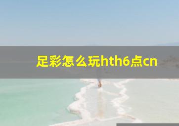 足彩怎么玩hth6点cn