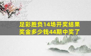 足彩胜负14场开奖结果奖金多少钱44期中奖了