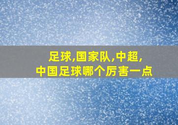 足球,国家队,中超,中国足球哪个厉害一点