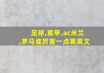 足球,意甲,ac米兰,罗马谁厉害一点呢英文