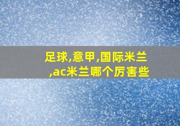 足球,意甲,国际米兰,ac米兰哪个厉害些