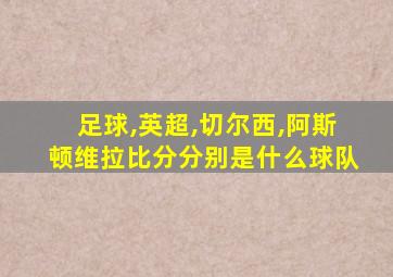 足球,英超,切尔西,阿斯顿维拉比分分别是什么球队