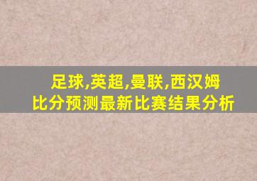 足球,英超,曼联,西汉姆比分预测最新比赛结果分析