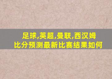 足球,英超,曼联,西汉姆比分预测最新比赛结果如何