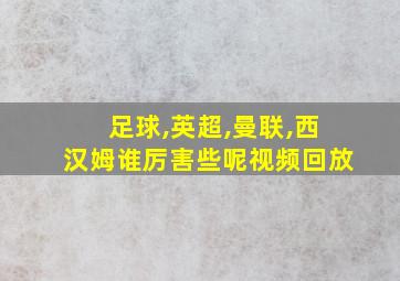 足球,英超,曼联,西汉姆谁厉害些呢视频回放