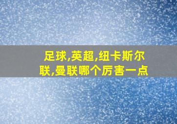 足球,英超,纽卡斯尔联,曼联哪个厉害一点