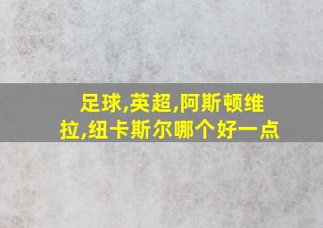 足球,英超,阿斯顿维拉,纽卡斯尔哪个好一点