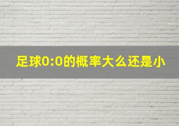 足球0:0的概率大么还是小