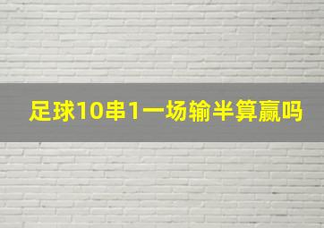 足球10串1一场输半算赢吗