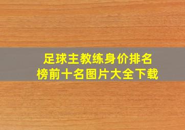 足球主教练身价排名榜前十名图片大全下载