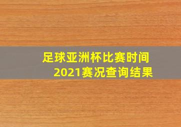 足球亚洲杯比赛时间2021赛况查询结果