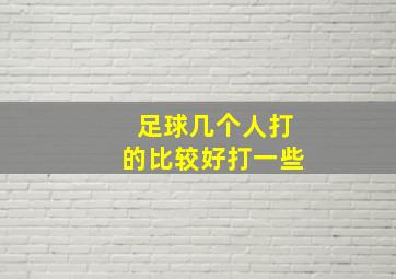 足球几个人打的比较好打一些